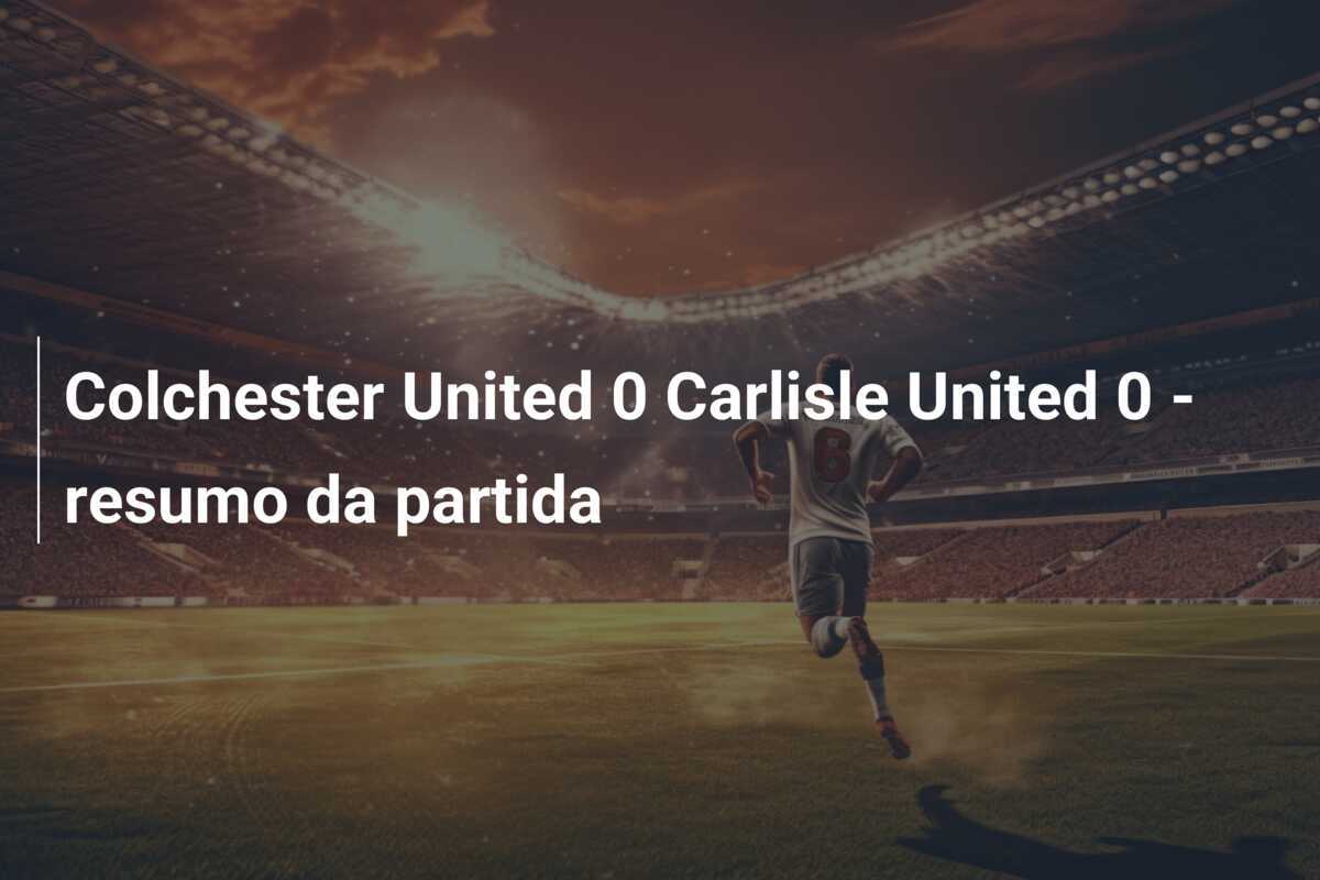 Colchester United 0 Carlisle United 0 - resumo da partida