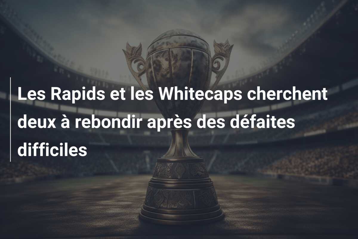 Les Rapids et les Whitecaps cherchent deux à rebondir après des défaites difficiles