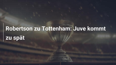 Robertson zu Tottenham: Juve kommt zu spät