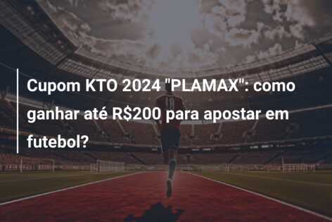 Cupom KTO 2024 “PLAMAX”: como ganhar até R$200 para apostar em futebol?