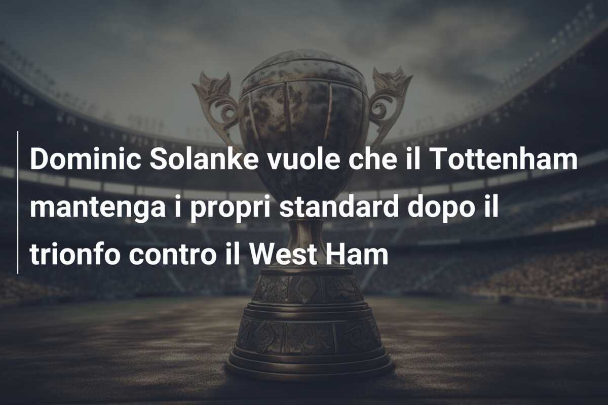 Dominic Solanke vuole che il Tottenham mantenga i propri standard dopo il trionfo contro il West Ham