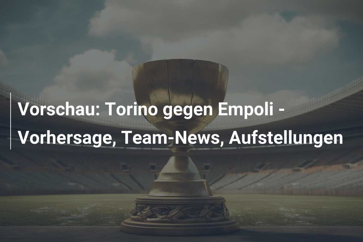 Vorschau: Torino gegen Empoli - Vorhersage, Team-News, Aufstellungen