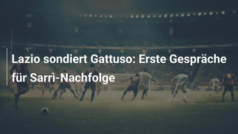 Lazio sondiert Gattuso: Erste Gespräche für Sarrì-Nachfolge