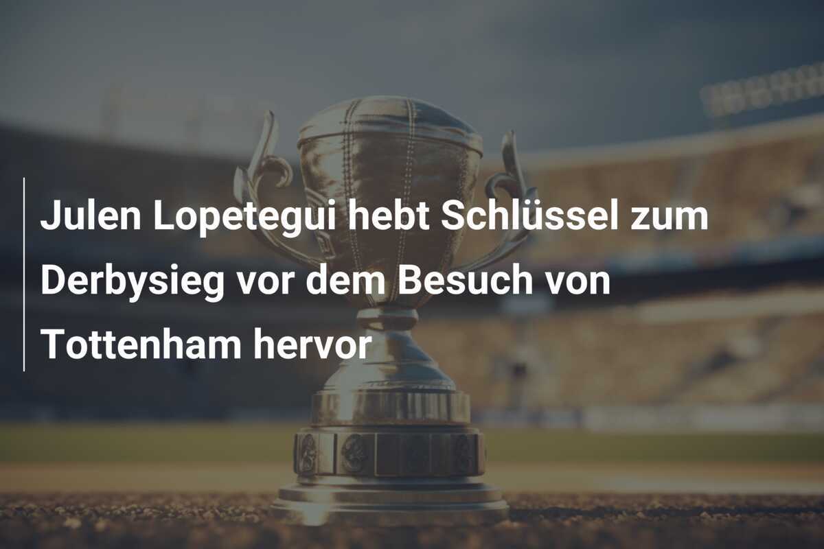 Julen Lopetegui hebt Schlüssel zum Derbysieg vor dem Besuch von Tottenham hervor