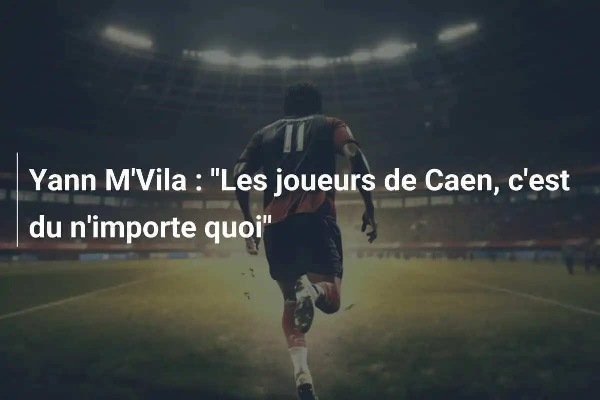 Yann M'Vila : "Les joueurs de Caen, c'est du n'importe quoi"