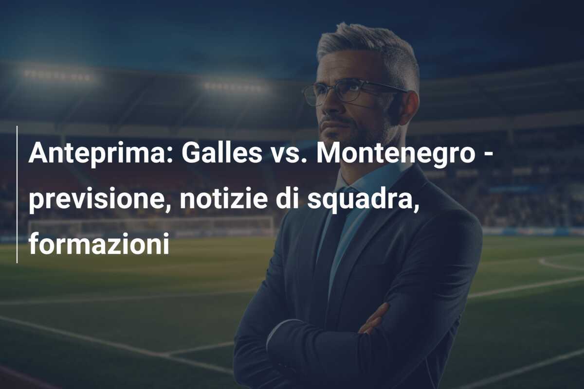Anteprima: Galles vs. Montenegro - previsione, notizie di squadra, formazioni