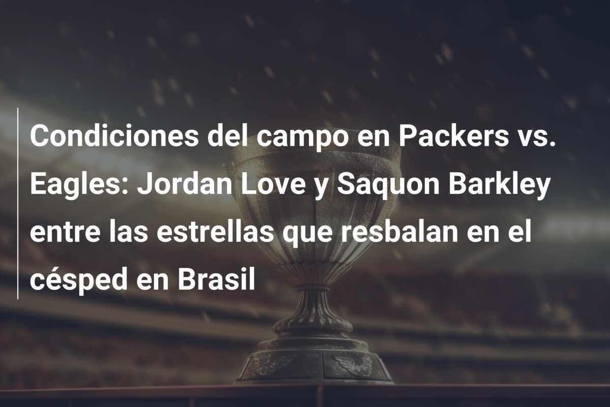 Condiciones del campo en Packers vs. Eagles: Jordan Love y Saquon Barkley entre las estrellas que resbalan en el césped en Brasil