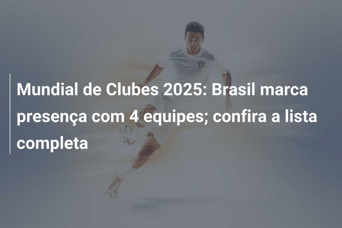 Mundial de Clubes 2025: Brasil marca presença com 4 equipes; confira a lista completa