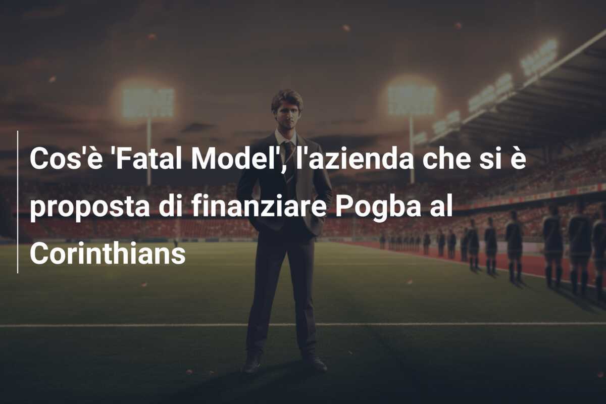 Cos'è 'Fatal Model', l'azienda che si è proposta di finanziare Pogba al Corinthians
