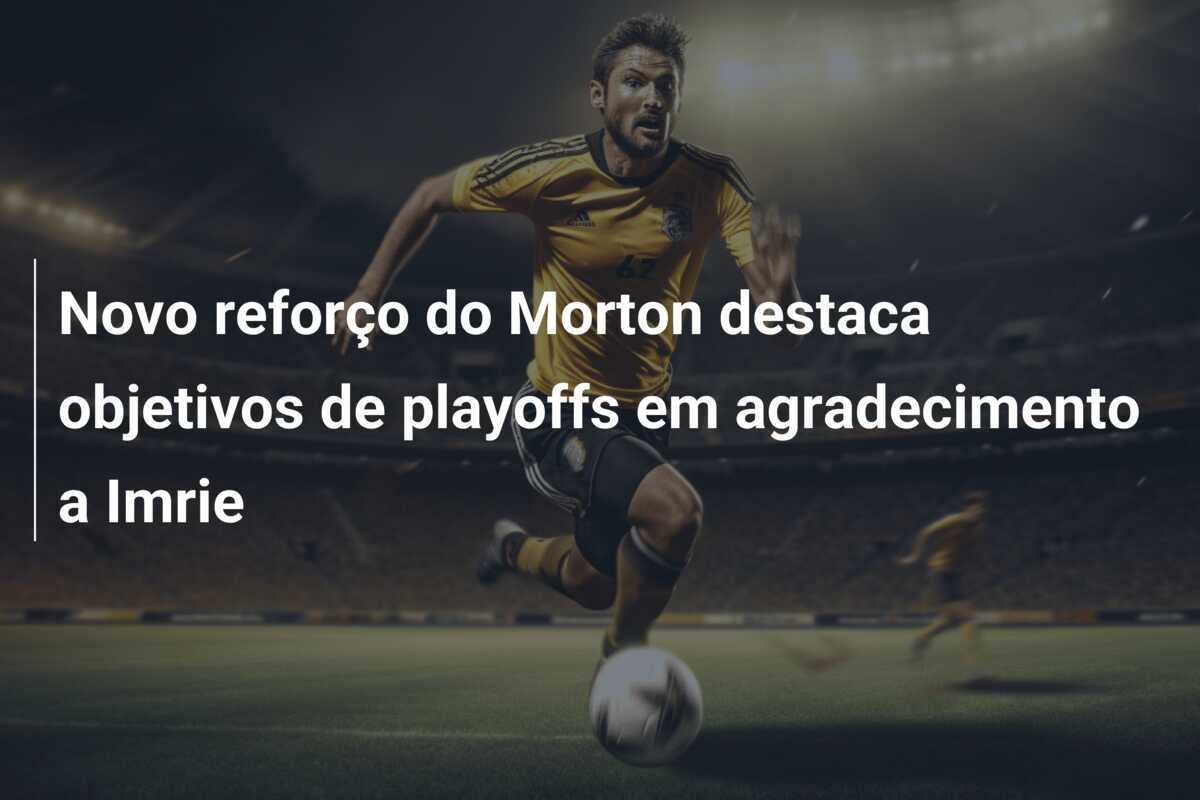 Novo reforço do Morton destaca objetivos de playoffs em agradecimento a Imrie