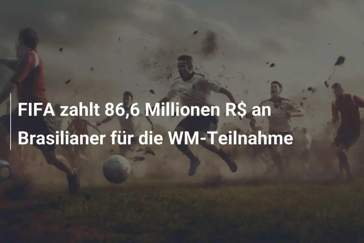 FIFA zahlt 86,6 Millionen R$ an Brasilianer für die WM-Teilnahme
