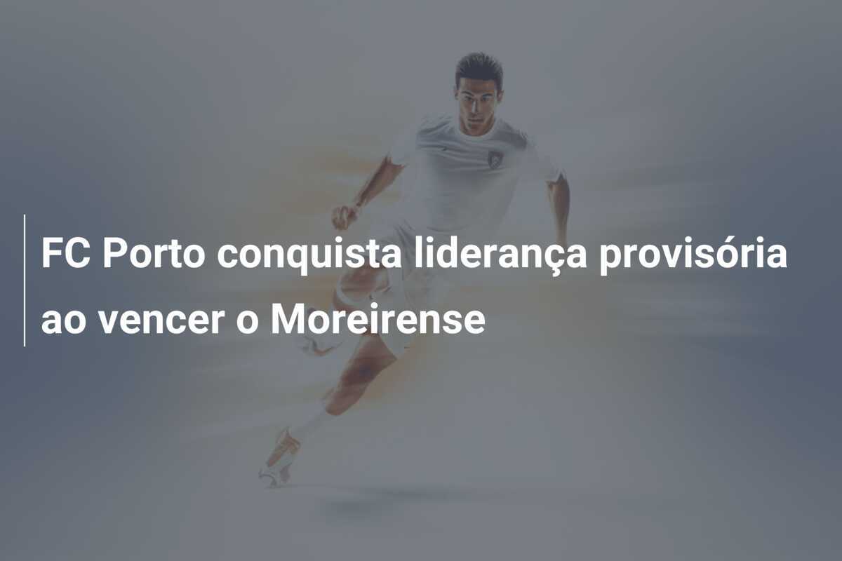 FC Porto conquista liderança provisória ao vencer o Moreirense
