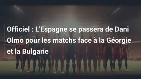 Officiel : L'Espagne se passera de Dani Olmo pour les matchs face à la Géorgie et la Bulgarie