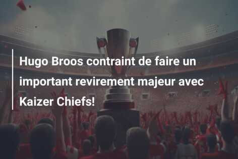 Hugo Broos contraint de faire un important revirement majeur avec Kaizer Chiefs!