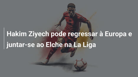 Hakim Ziyech pode regressar à Europa e juntar-se ao Elche na La Liga