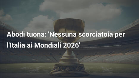 Abodi tuona: 'Nessuna scorciatoia per l'Italia ai Mondiali 2026'