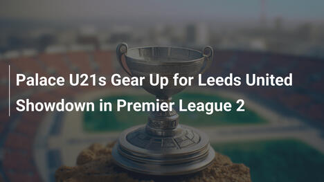 Palace U21 vs. Leeds United: Wielkie starcie w Premier League 2