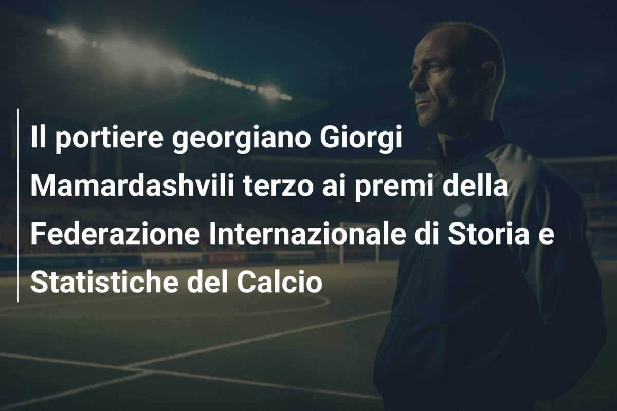 Il portiere georgiano Giorgi Mamardashvili terzo ai premi della Federazione Internazionale di Storia e Statistiche del Calcio