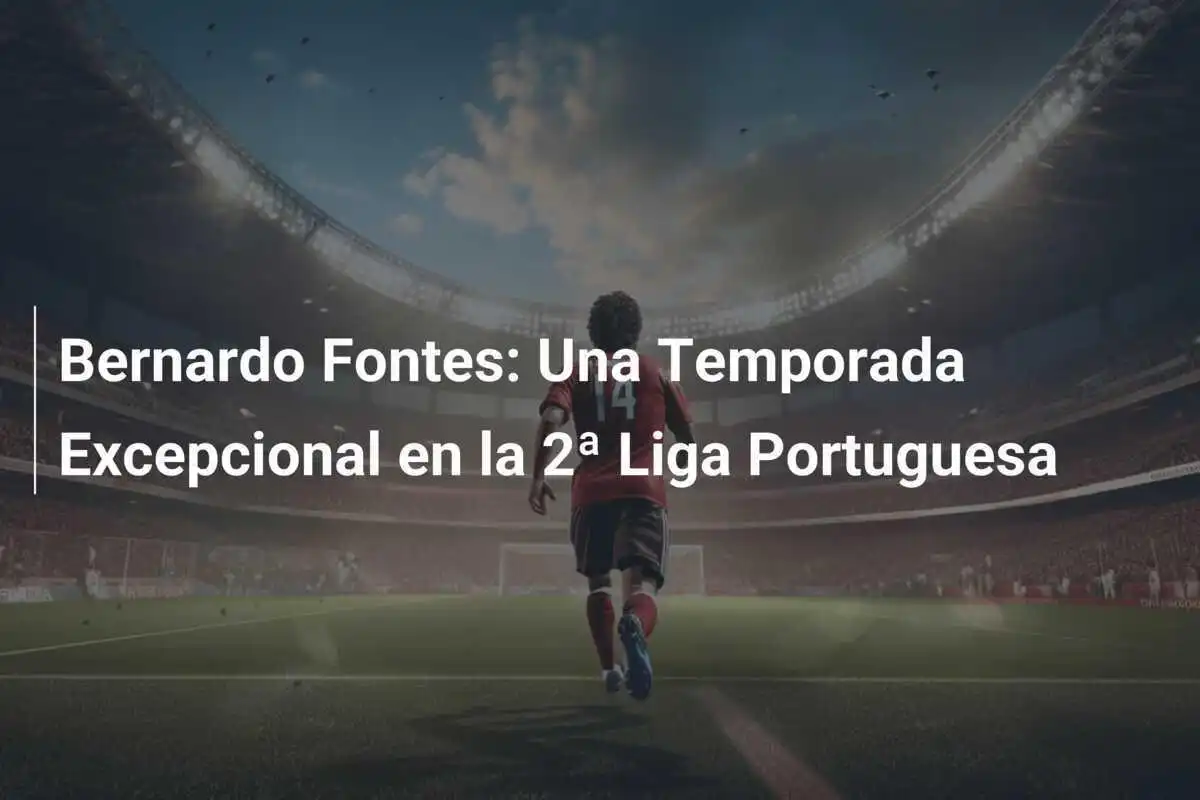 Bernardo Fontes: Una Temporada Excepcional en la 2ª Liga Portuguesa