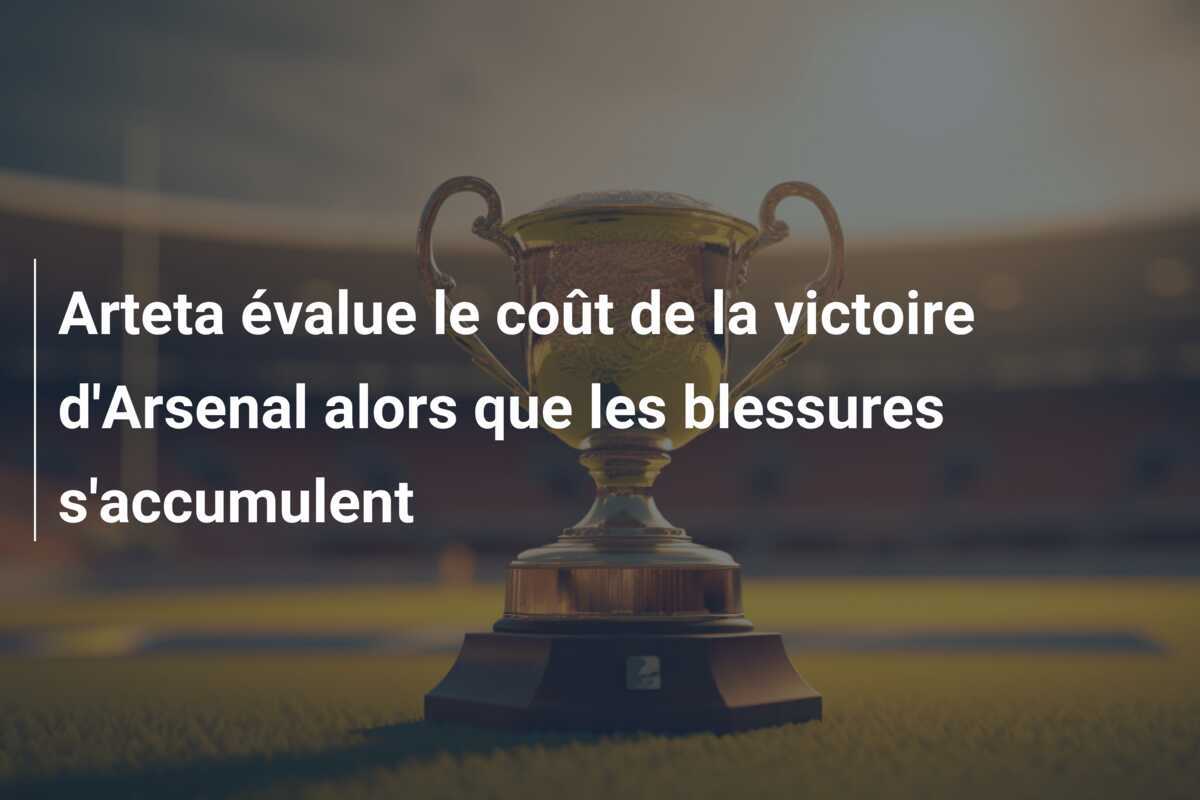 Arteta évalue le coût de la victoire d'Arsenal alors que les blessures s'accumulent