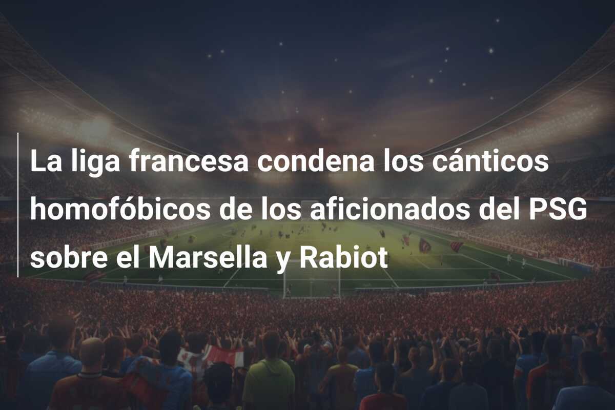 La liga francesa condena los cánticos homofóbicos de los aficionados del PSG sobre el Marsella y Rabiot