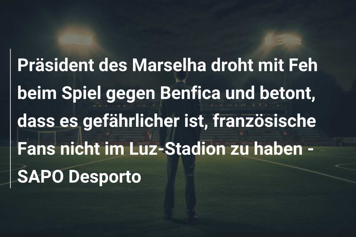 Präsident des Marselha droht mit Feh beim Spiel gegen Benfica und betont, dass es gefährlicher ist, französische Fans nicht im Luz-Stadion zu haben – SAPO Desporto