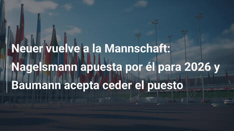 Neuer vuelve a la Mannschaft: Nagelsmann apuesta por él para 2026 y Baumann acepta ceder el puesto