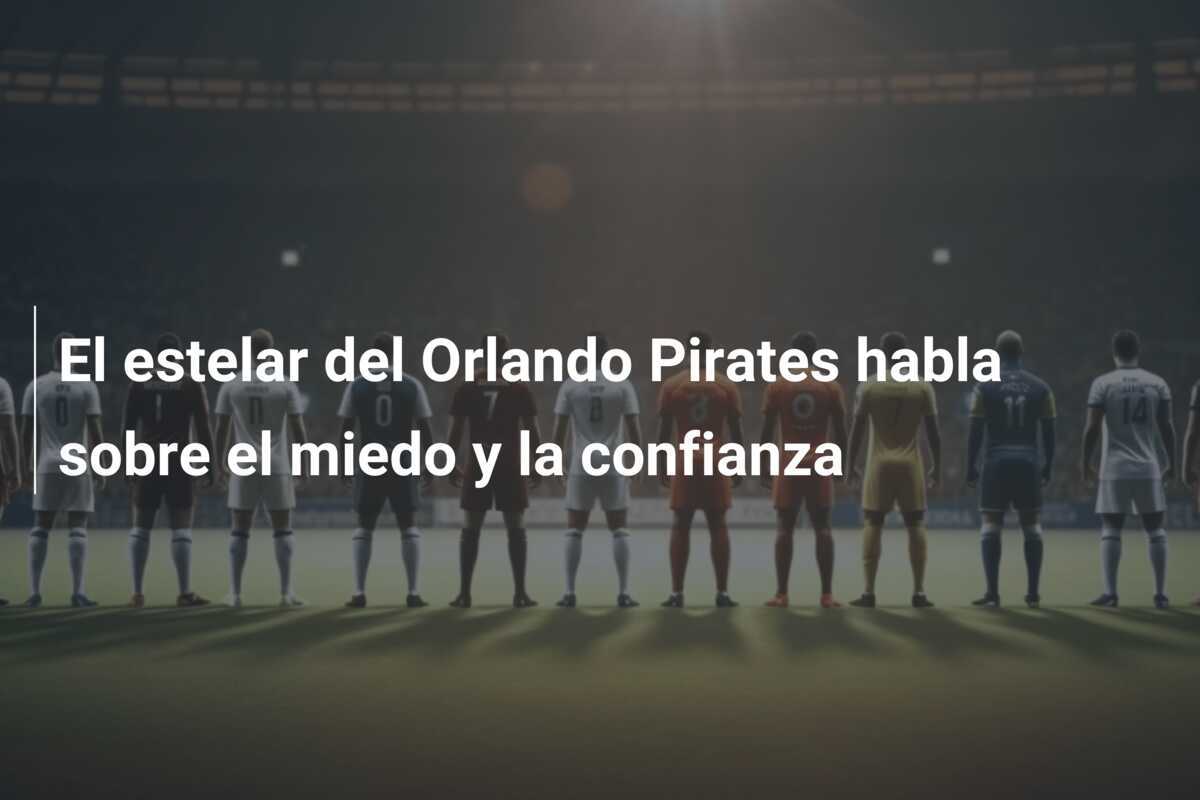 El estelar del Orlando Pirates habla sobre el miedo y la confianza