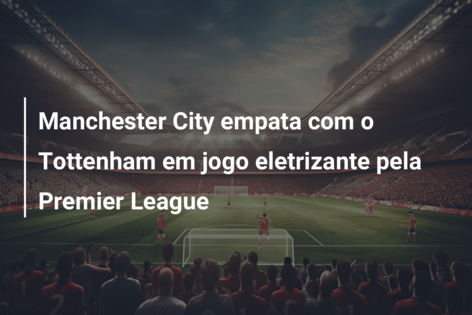 Em jogo de seis gols, Manchester City e Tottenham empatam pela