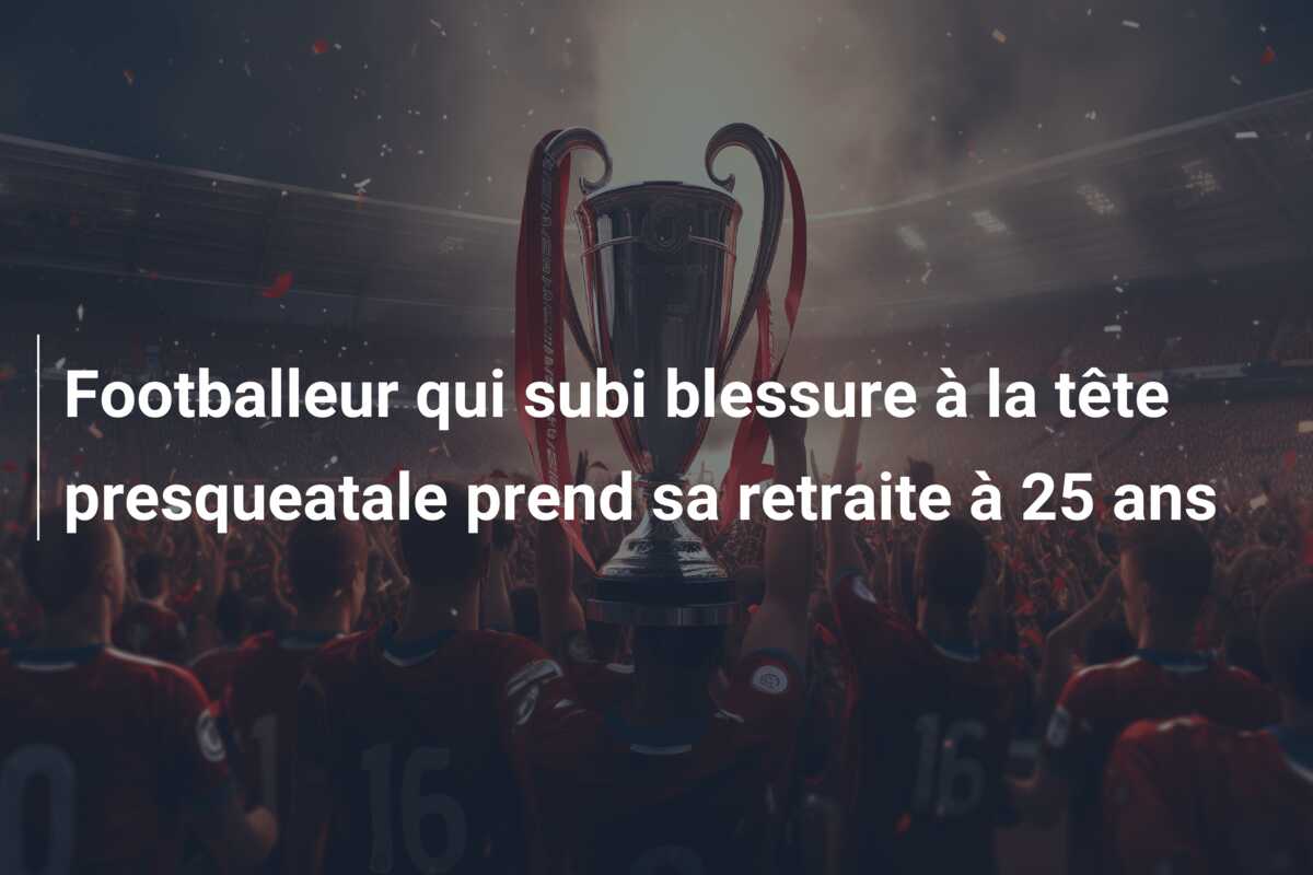 Footballeur qui subi blessure à la tête presqueatale prend sa retraite à 25 ans