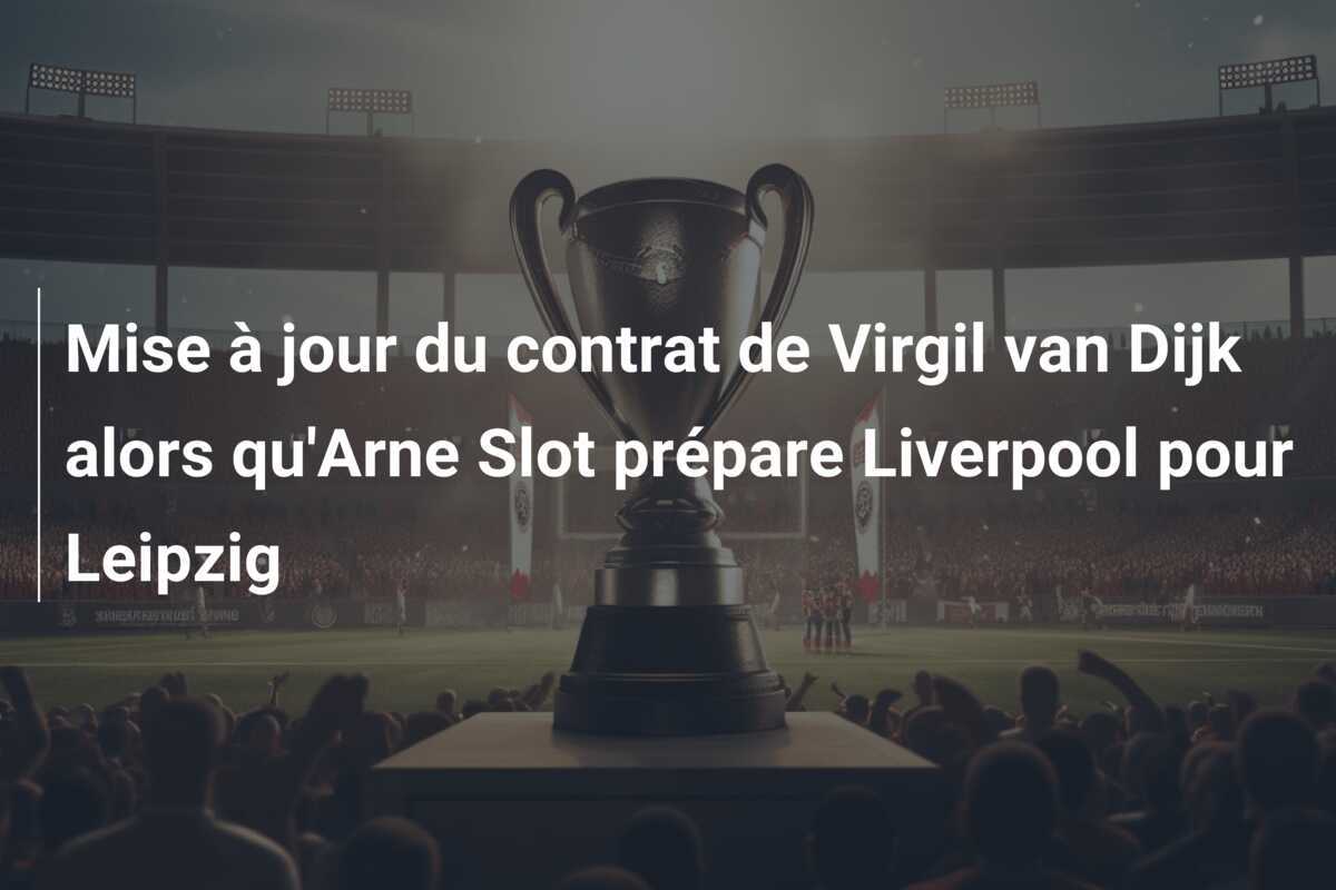 Mise à jour du contrat de Virgil van Dijk alors qu'Arne Slot prépare Liverpool pour Leipzig