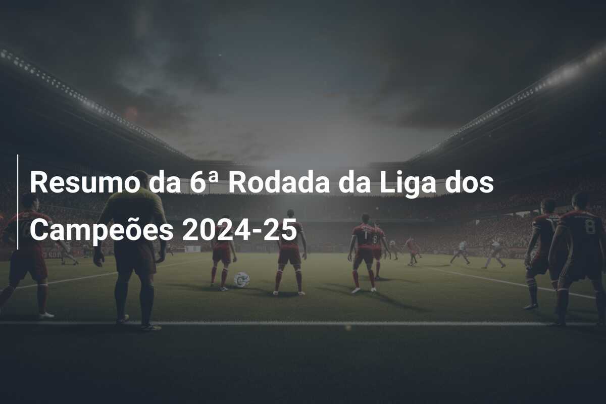 Resumo da 6ª Rodada da Liga dos Campeões 2024-25