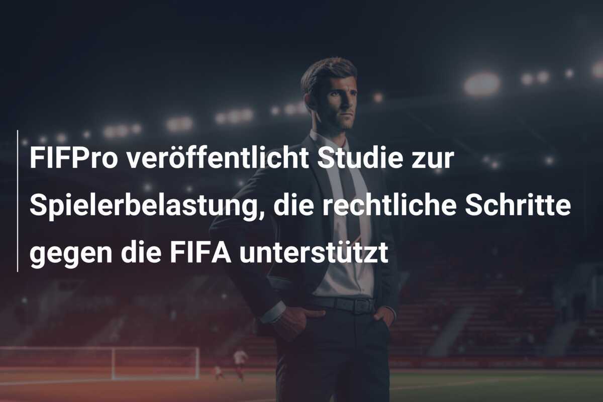 FIFPro veröffentlicht Studie zur Spielerbelastung, die rechtliche Schritte gegen die FIFA unterstützt