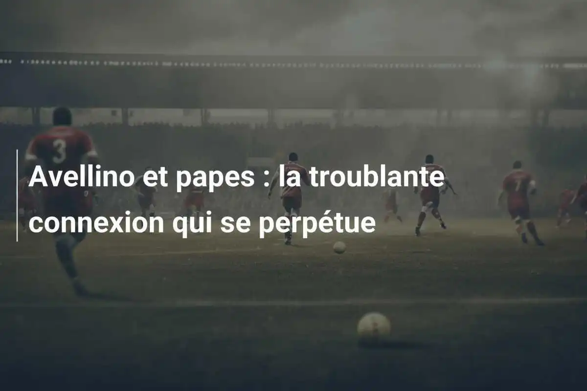 Avellino et papes : la troublante connexion qui se perpétue