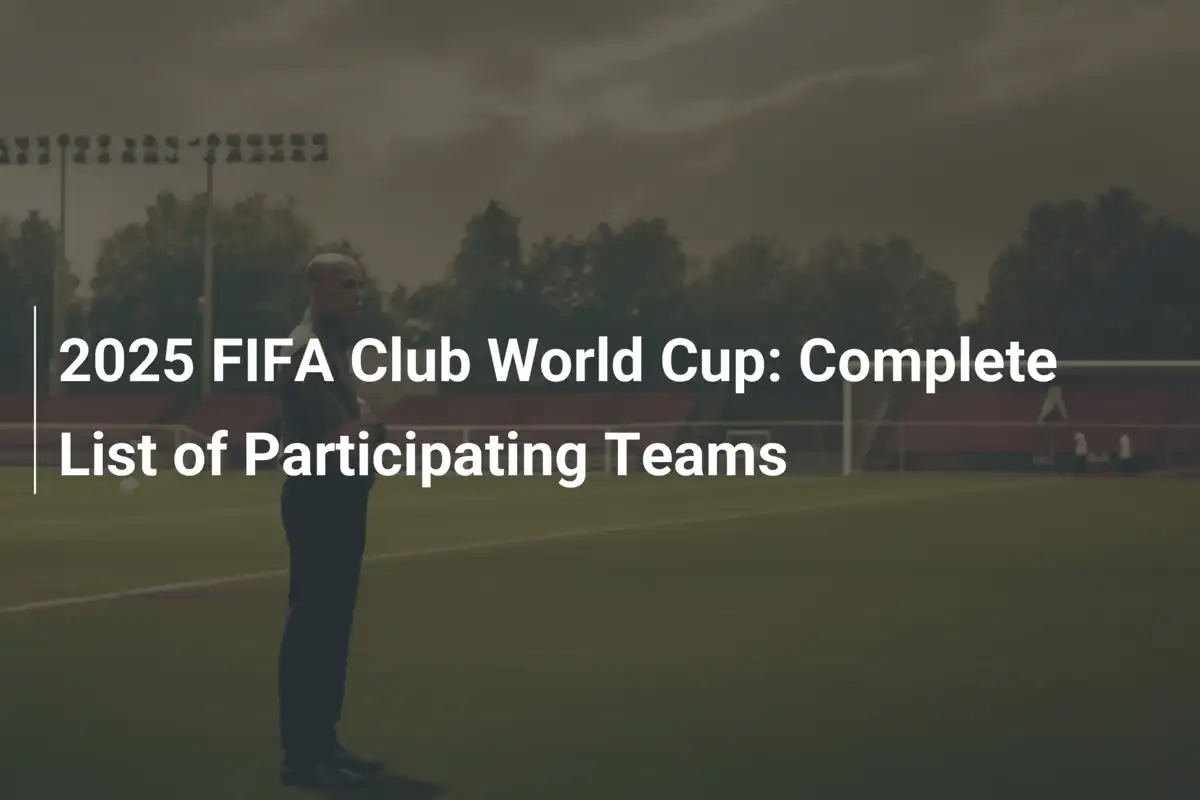 2025 FIFA Club World Cup: Complete List of Participating Teams
