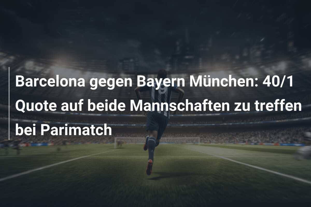 Barcelona gegen Bayern München: 40/1 Quote auf beide Mannschaften zu treffen bei Parimatch