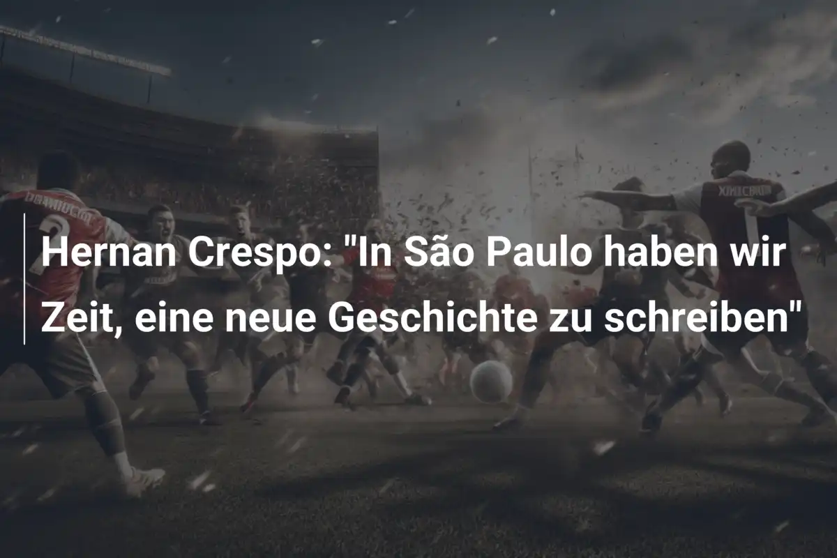Hernan Crespo: "In São Paulo haben wir Zeit, eine neue Geschichte zu schreiben"