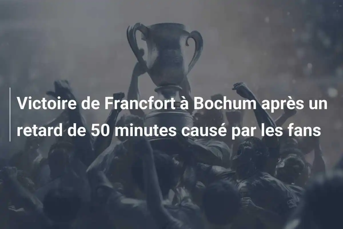 Victoire de Francfort à Bochum après un retard de 50 minutes causé par les fans
