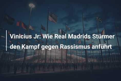 Vinicius Jr: Wie Real Madrids Stürmer den Kampf gegen Rassismus anführt