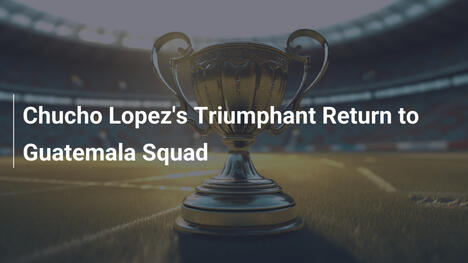 Il trionfale ritorno di Chucho Lopez nella nazionale guatemalteca