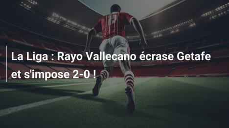 La Liga : Rayo Vallecano écrase Getafe et s'impose 2-0 !