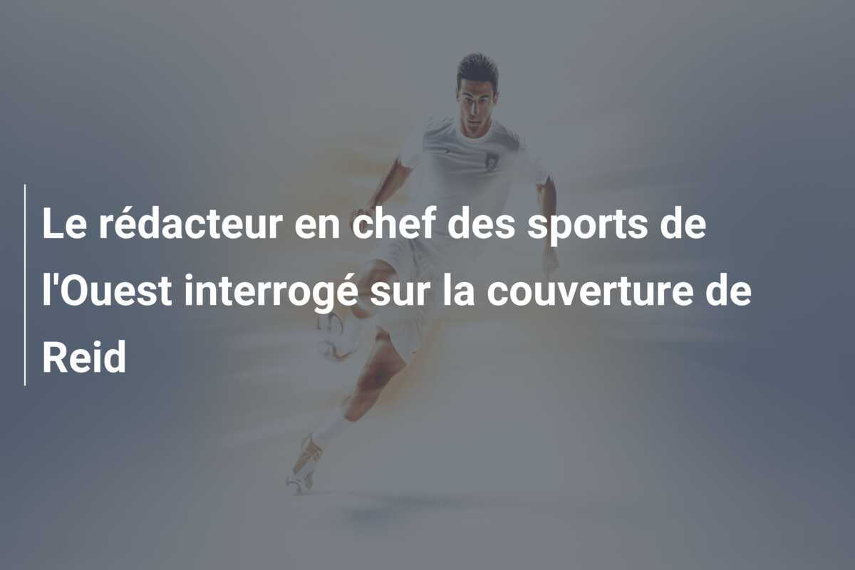 Le rédacteur en chef des sports de l’Ouest interrogé sur la couverture de Reid
