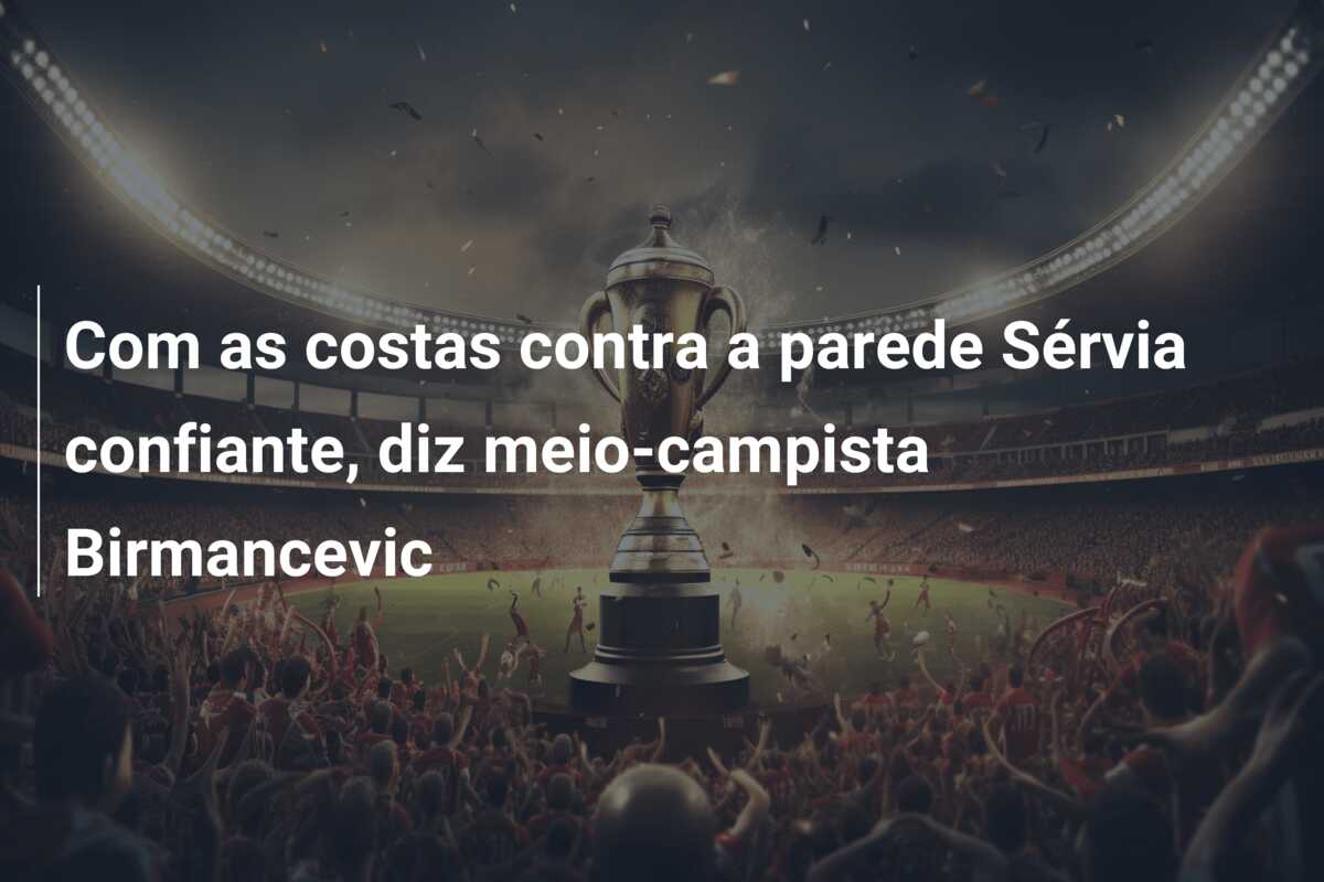 Com as costas contra a parede Sérvia confiante, diz meio-campista Birmancevic