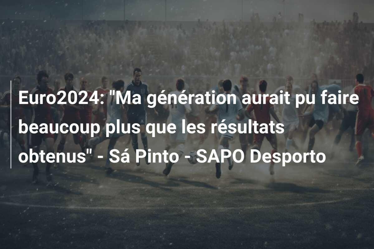 Euro2024: “Ma génération aurait pu faire beaucoup plus que les résultats obtenus” – Sá Pinto – SAPO Desporto