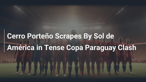 Cerro Porteño pokonuje Sol de América w napiętym meczu Copa Paraguay