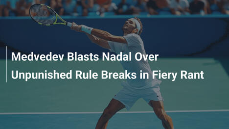 Medwedew attackiert Nadal wegen ungestrafter Regelverstöße