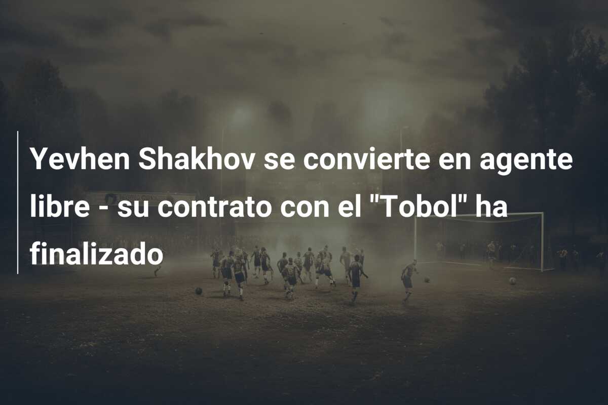 Yevhen Shakhov se convierte en agente libre – su contrato con el “Tobol” ha finalizado