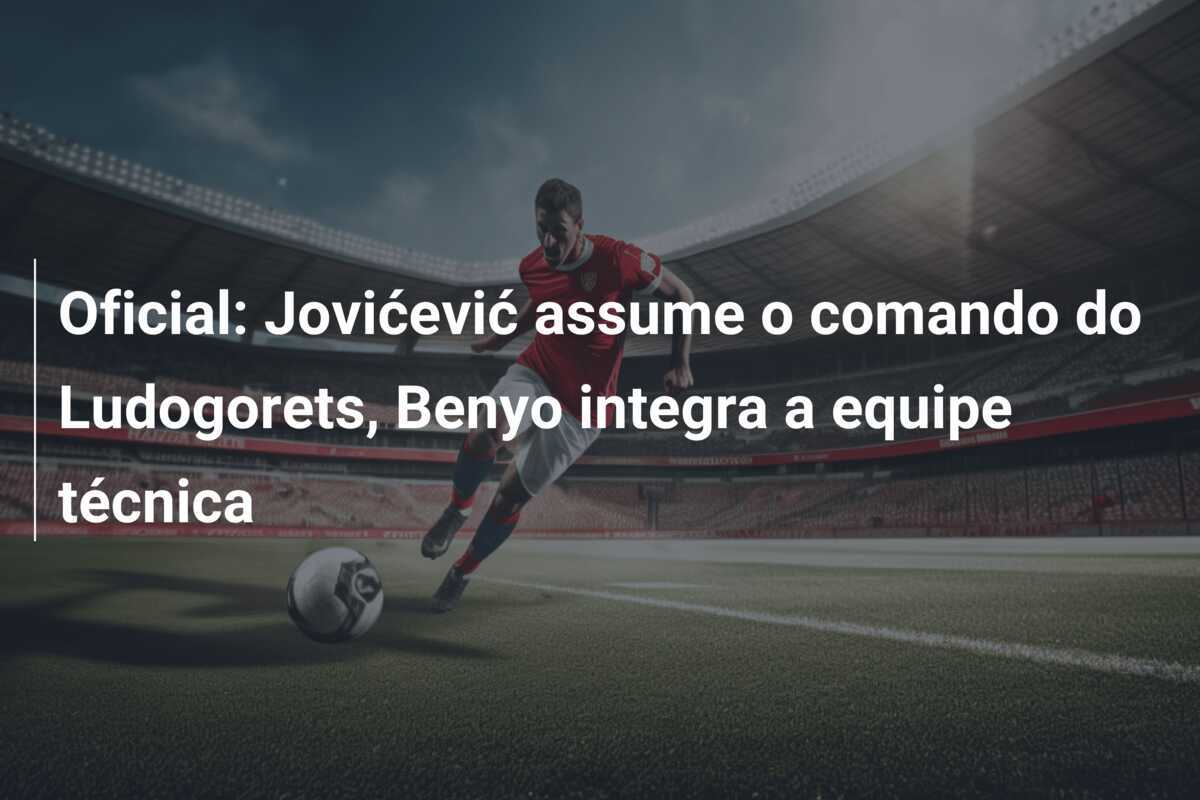 Oficial: Jovićević assume o comando do Ludogorets, Benyo integra a equipe técnica