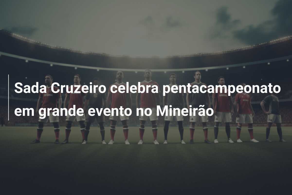 Sada Cruzeiro celebra pentacampeonato em grande evento no Mineirão