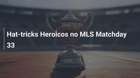 Hat-tricks Heroicos no MLS Matchday 33